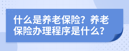 什么是养老保险？养老保险办理程序是什么？