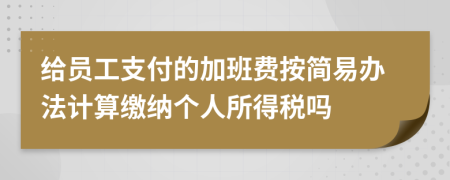 给员工支付的加班费按简易办法计算缴纳个人所得税吗