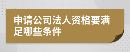 申请公司法人资格要满足哪些条件