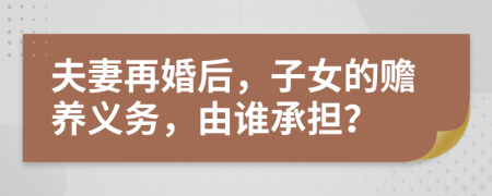 夫妻再婚后，子女的赡养义务，由谁承担？