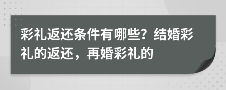 彩礼返还条件有哪些？结婚彩礼的返还，再婚彩礼的