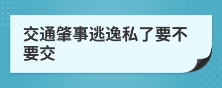 交通肇事逃逸私了要不要交