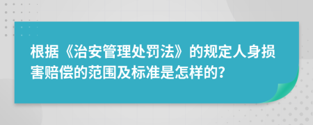 根据《治安管理处罚法》的规定人身损害赔偿的范围及标准是怎样的？