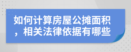 如何计算房屋公摊面积，相关法律依据有哪些