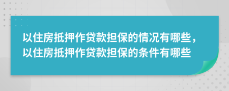 以住房抵押作贷款担保的情况有哪些，以住房抵押作贷款担保的条件有哪些