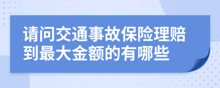 请问交通事故保险理赔到最大金额的有哪些