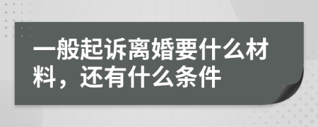 一般起诉离婚要什么材料，还有什么条件