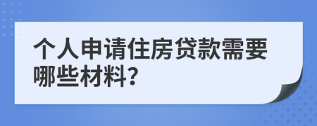 个人申请住房贷款需要哪些材料？