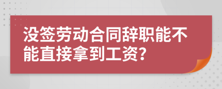 没签劳动合同辞职能不能直接拿到工资？