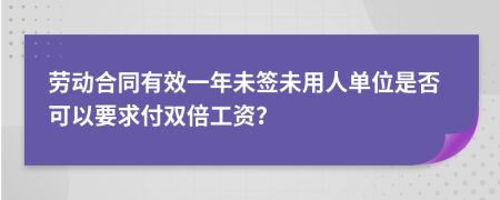 劳动合同有效一年未签未用人单位是否可以要求付双倍工资？