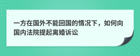 一方在国外不能回国的情况下，如何向国内法院提起离婚诉讼