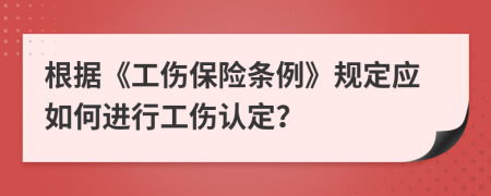 根据《工伤保险条例》规定应如何进行工伤认定？