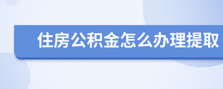 住房公积金怎么办理提取