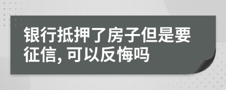 银行抵押了房子但是要征信, 可以反悔吗