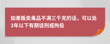 如果贩卖毒品不满三千克的话，可以处3年以下有期徒刑或拘役