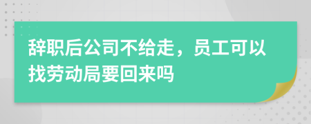 辞职后公司不给走，员工可以找劳动局要回来吗