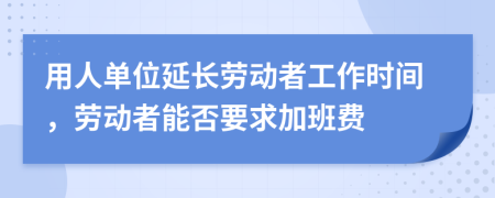 用人单位延长劳动者工作时间，劳动者能否要求加班费