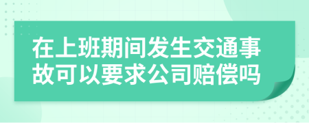 在上班期间发生交通事故可以要求公司赔偿吗