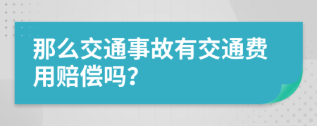 那么交通事故有交通费用赔偿吗？