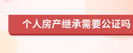 个人房产继承需要公证吗