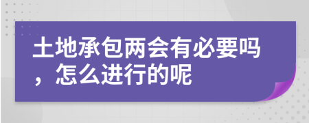 土地承包两会有必要吗，怎么进行的呢