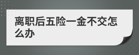 离职后五险一金不交怎么办