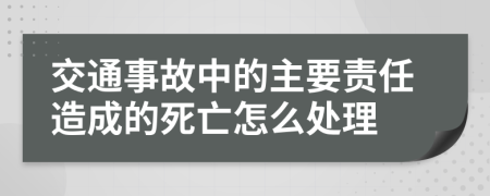 交通事故中的主要责任造成的死亡怎么处理