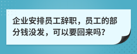 企业安排员工辞职，员工的部分钱没发，可以要回来吗？