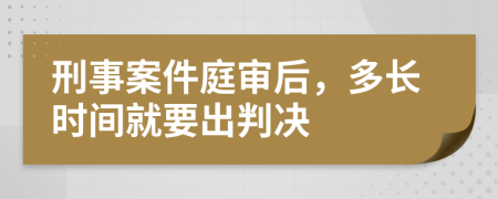 刑事案件庭审后，多长时间就要出判决