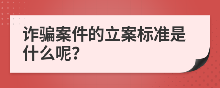 诈骗案件的立案标准是什么呢？