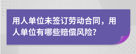 用人单位未签订劳动合同，用人单位有哪些赔偿风险？