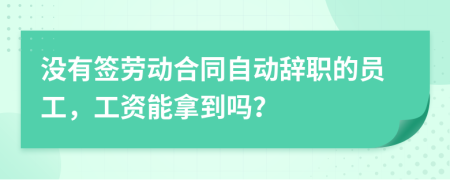 没有签劳动合同自动辞职的员工，工资能拿到吗？