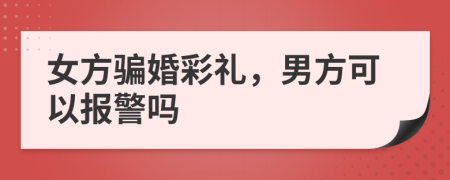 女方骗婚彩礼，男方可以报警吗