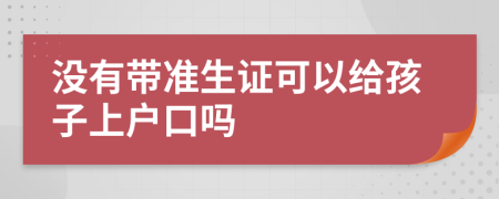 没有带准生证可以给孩子上户口吗