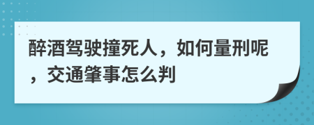 醉酒驾驶撞死人，如何量刑呢，交通肇事怎么判