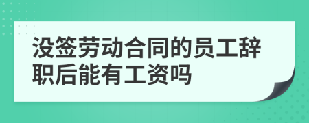 没签劳动合同的员工辞职后能有工资吗