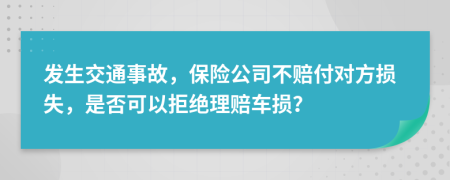 发生交通事故，保险公司不赔付对方损失，是否可以拒绝理赔车损？