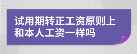 试用期转正工资原则上和本人工资一样吗