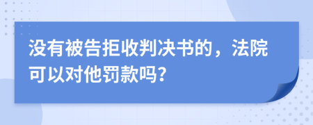 没有被告拒收判决书的，法院可以对他罚款吗？