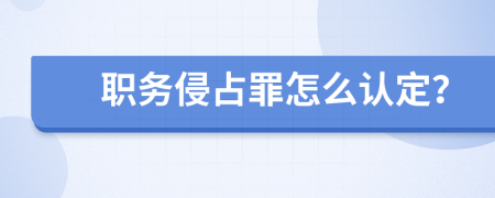 职务侵占罪怎么认定？