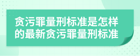 贪污罪量刑标准是怎样的最新贪污罪量刑标准