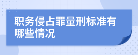 职务侵占罪量刑标准有哪些情况