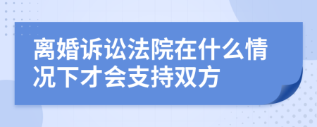 离婚诉讼法院在什么情况下才会支持双方