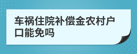 车祸住院补偿金农村户口能免吗