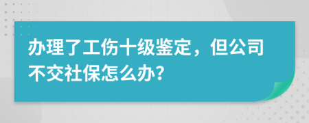 办理了工伤十级鉴定，但公司不交社保怎么办？