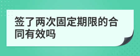 签了两次固定期限的合同有效吗