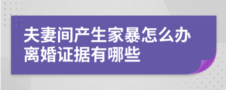 夫妻间产生家暴怎么办离婚证据有哪些