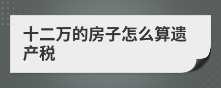 十二万的房子怎么算遗产税