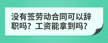 没有签劳动合同可以辞职吗？工资能拿到吗？