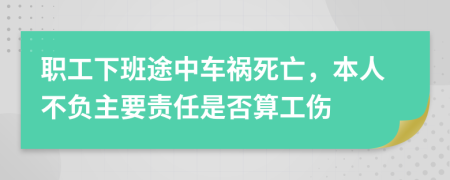 职工下班途中车祸死亡，本人不负主要责任是否算工伤